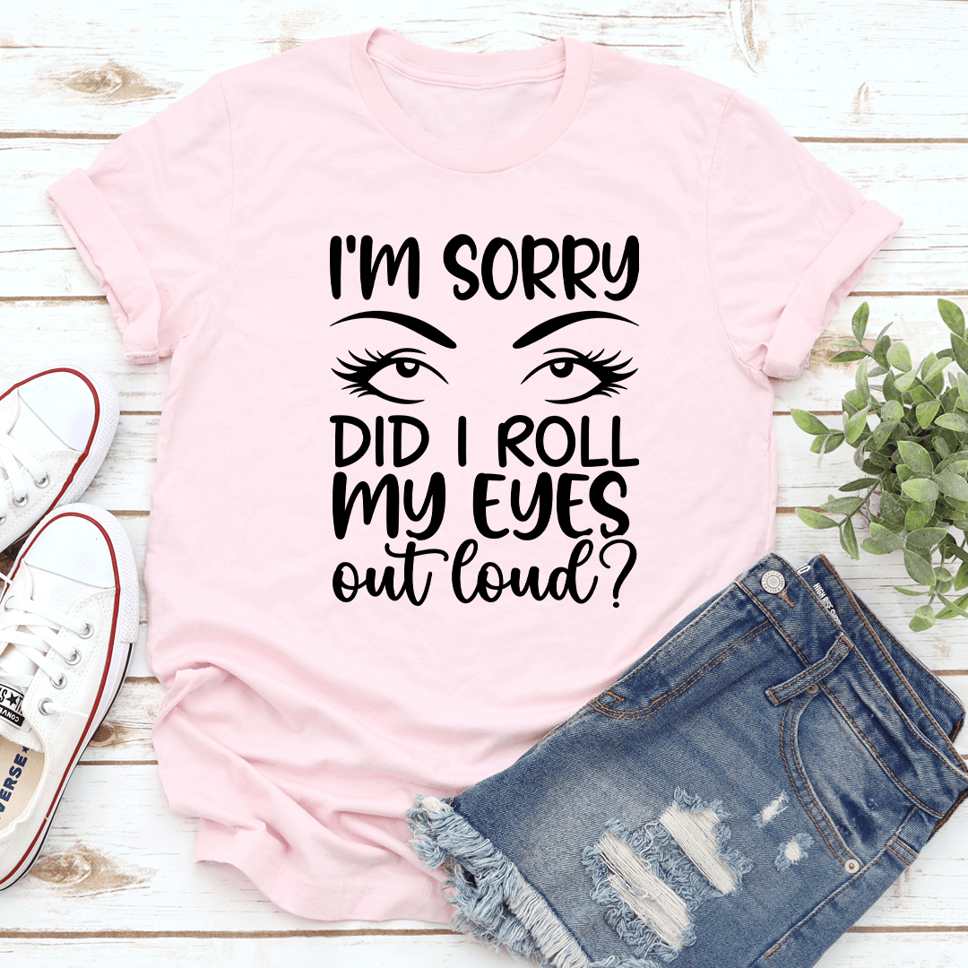 I'm Sorry Did I Roll My Eyes Tee