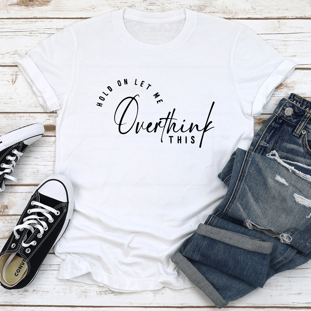 Hold On Let Me Overthink This Tee 3
