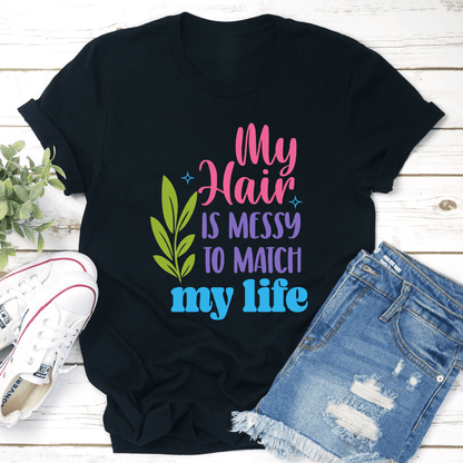 My Hair Is Messy To Match My Life Tee