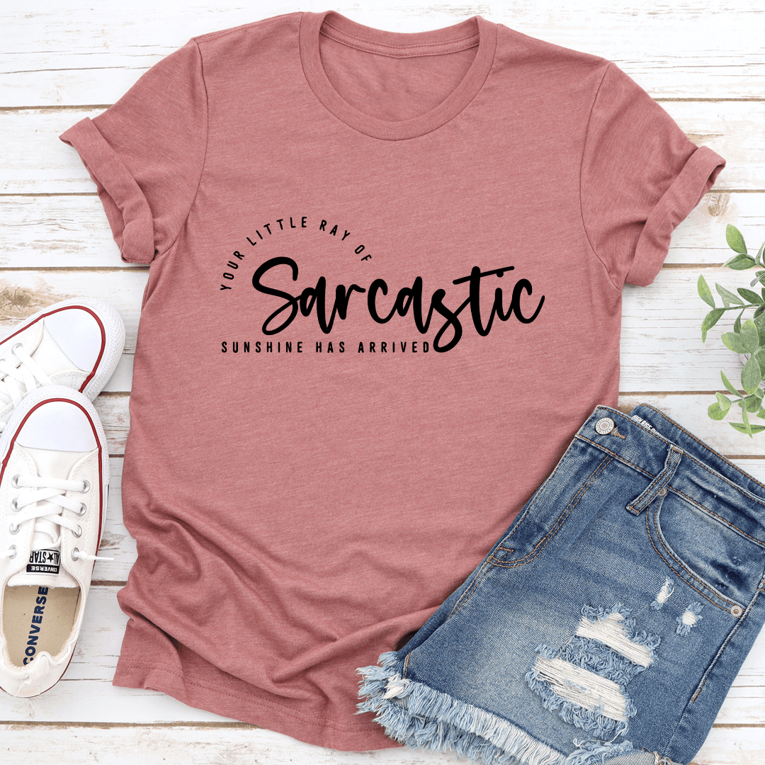 Your Little Ray Of Sarcastic Sunshine Has Arrived Tee