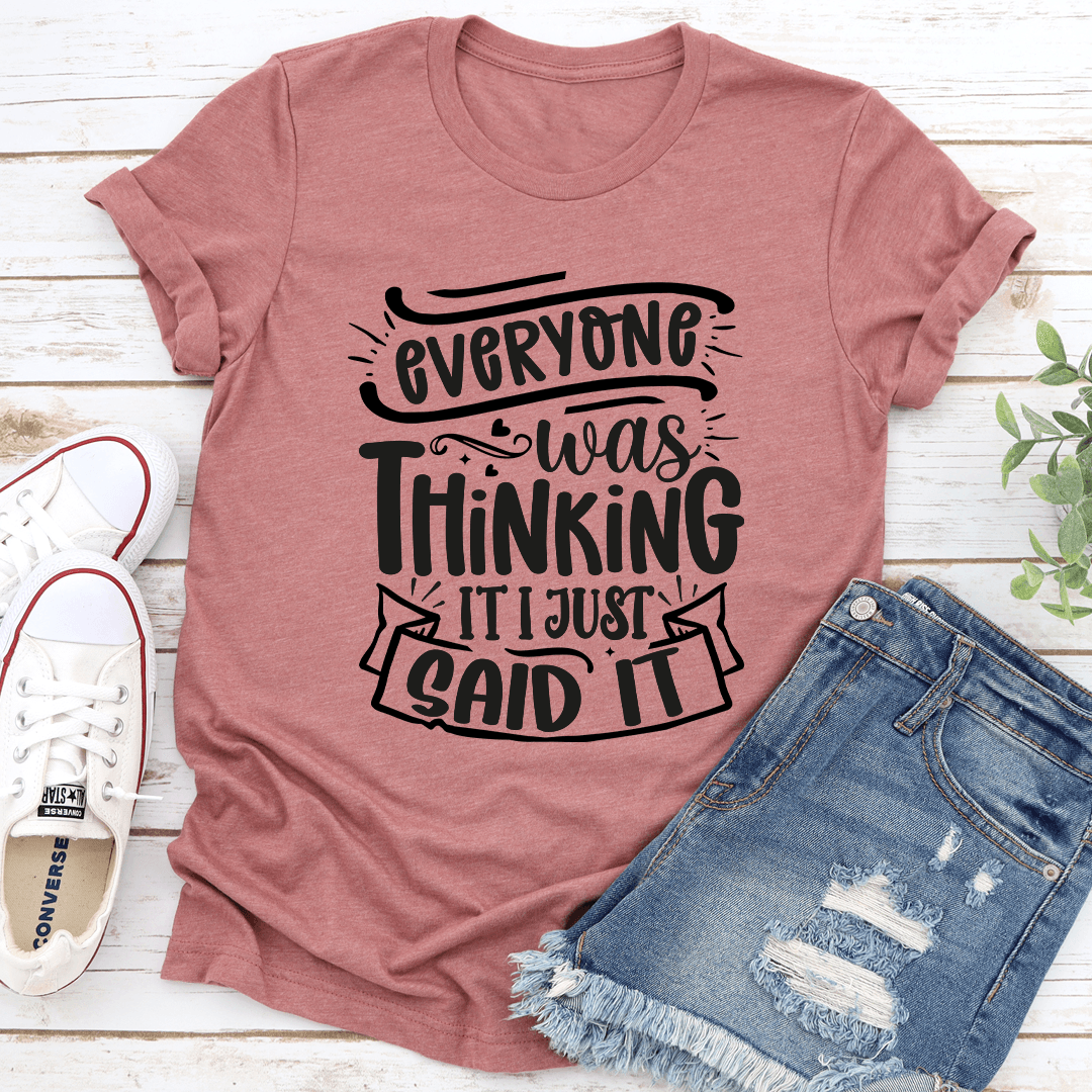 Everyone Was Thinking It I Just Said It Tee