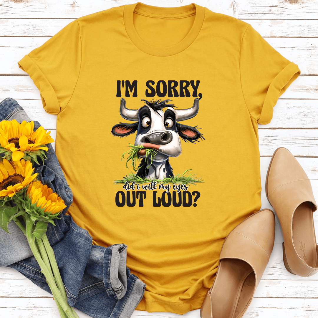 I'm Sorry Did I Will My Eyes Out loud Tee