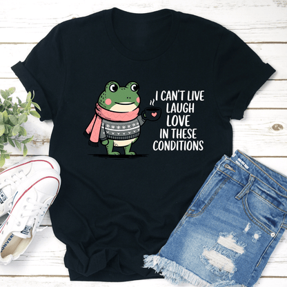 I Cant Live Laugh Love In These Conditions Tee 3