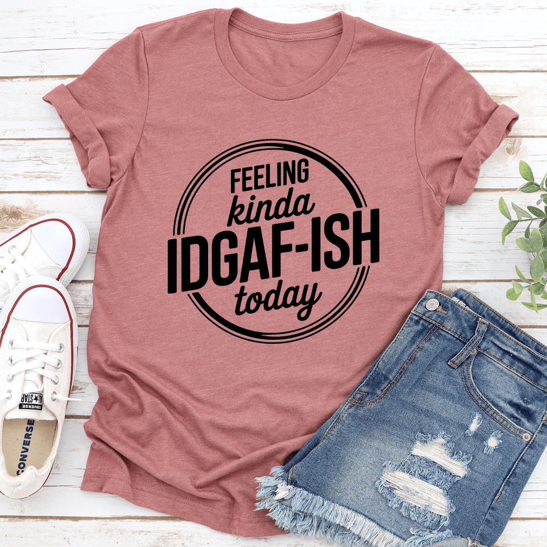 Feeling Kinda Idgaf Ish Today Tee 1