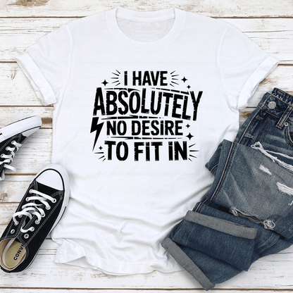 I Have Absolutely No Desire To Fit In Tee
