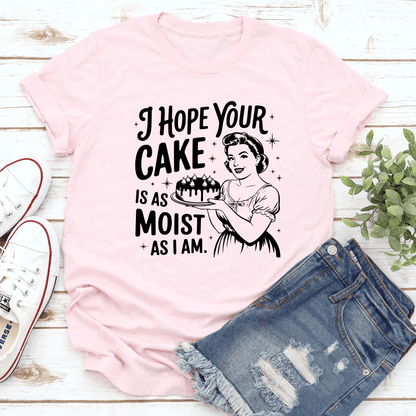 I Hope Your Cake Is As Moist As I Am Tee