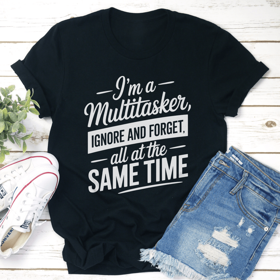 Im A Multitasker Ignore And Forget Tee 1
