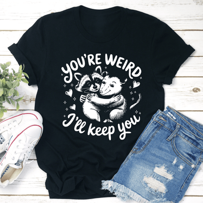 You're Weird I'll Keep You Tee