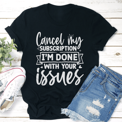 Cancel My Subscription Im Done With Your Issues Tee 1