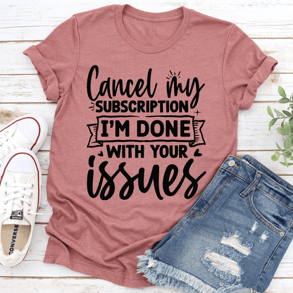 Cancel My Subscription I'm Done With Your Issues Tee