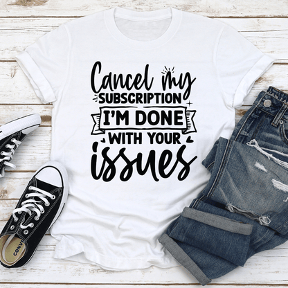 Cancel My Subscription Im Done With Your Issues Tee 2