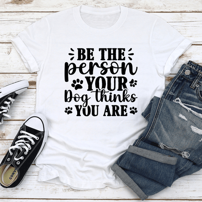 Be The Person Your Dog Thinks You Are Tee 1