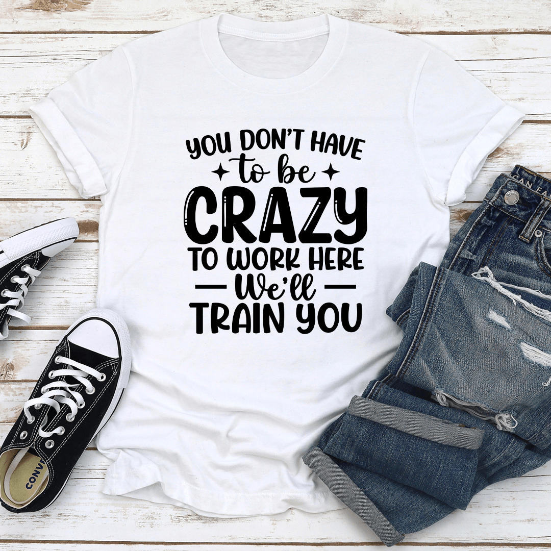 You Dont Have To Be Crazy To Work Here Tee 2