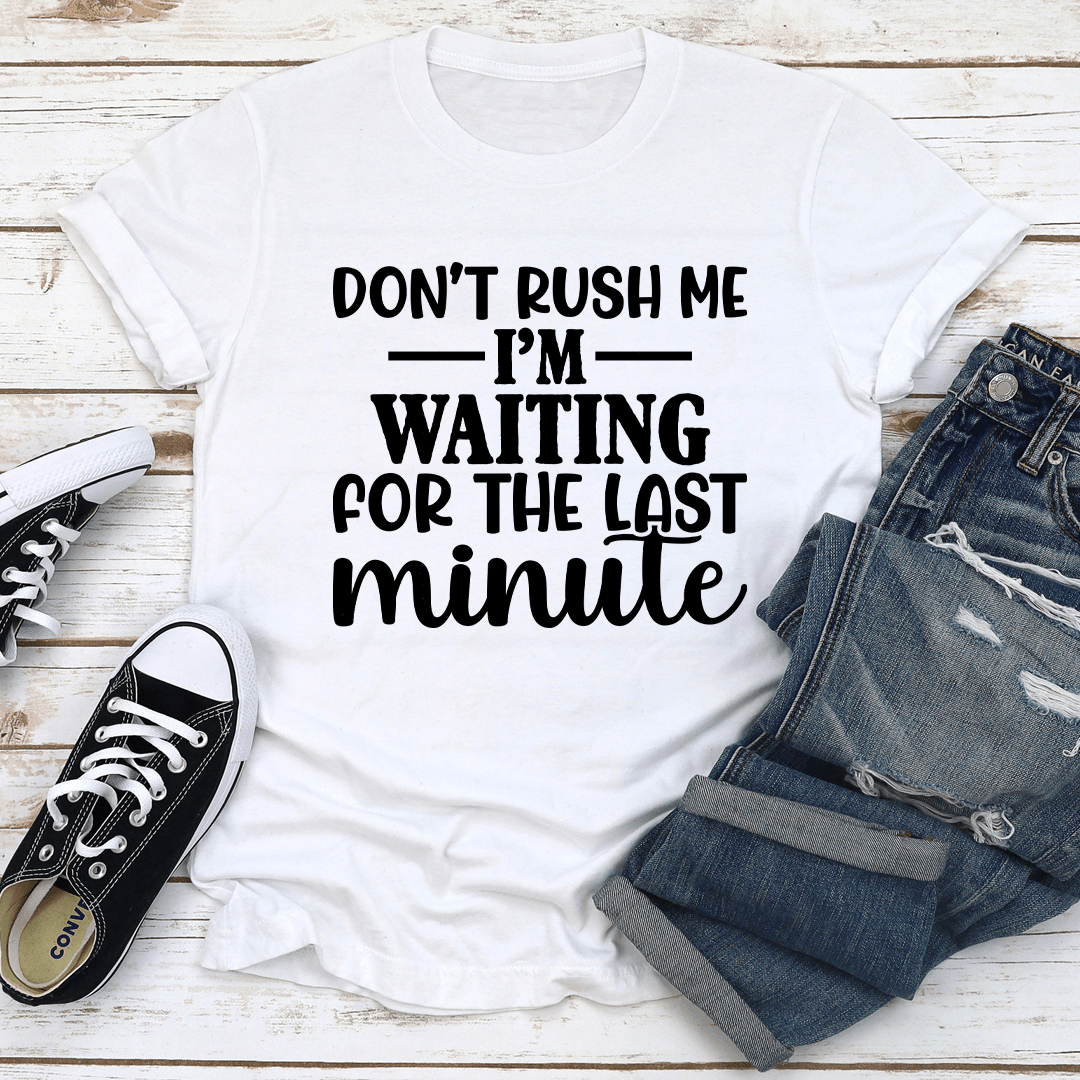 Don't Rush Me Im Waiting For The Last Minute Tee