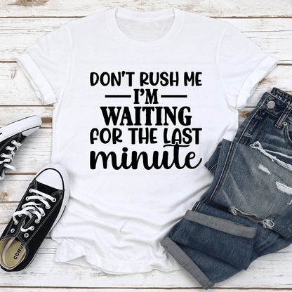 Don't Rush Me Im Waiting For The Last Minute Tee