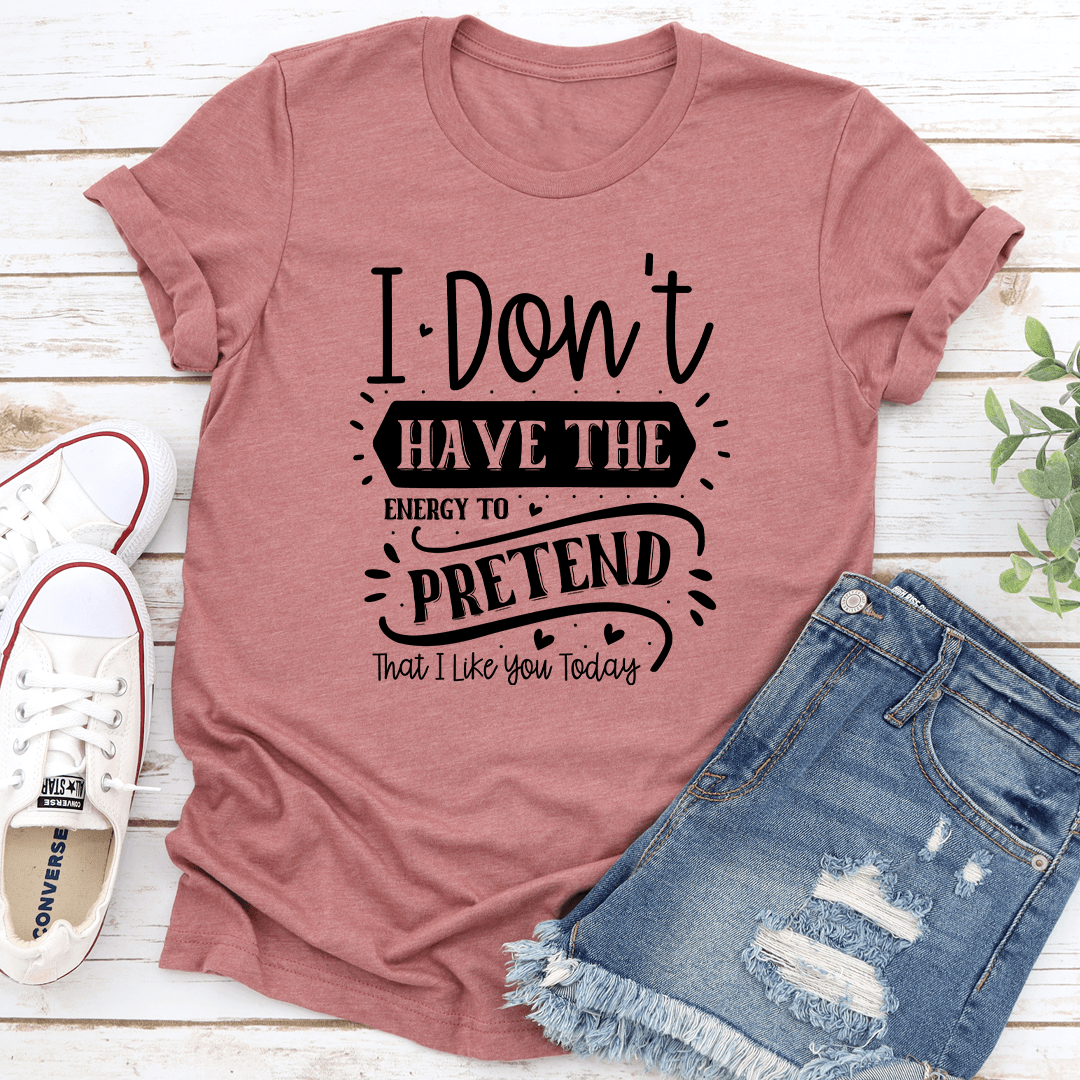I Dont Have The Energy To Pretend That Tee 2