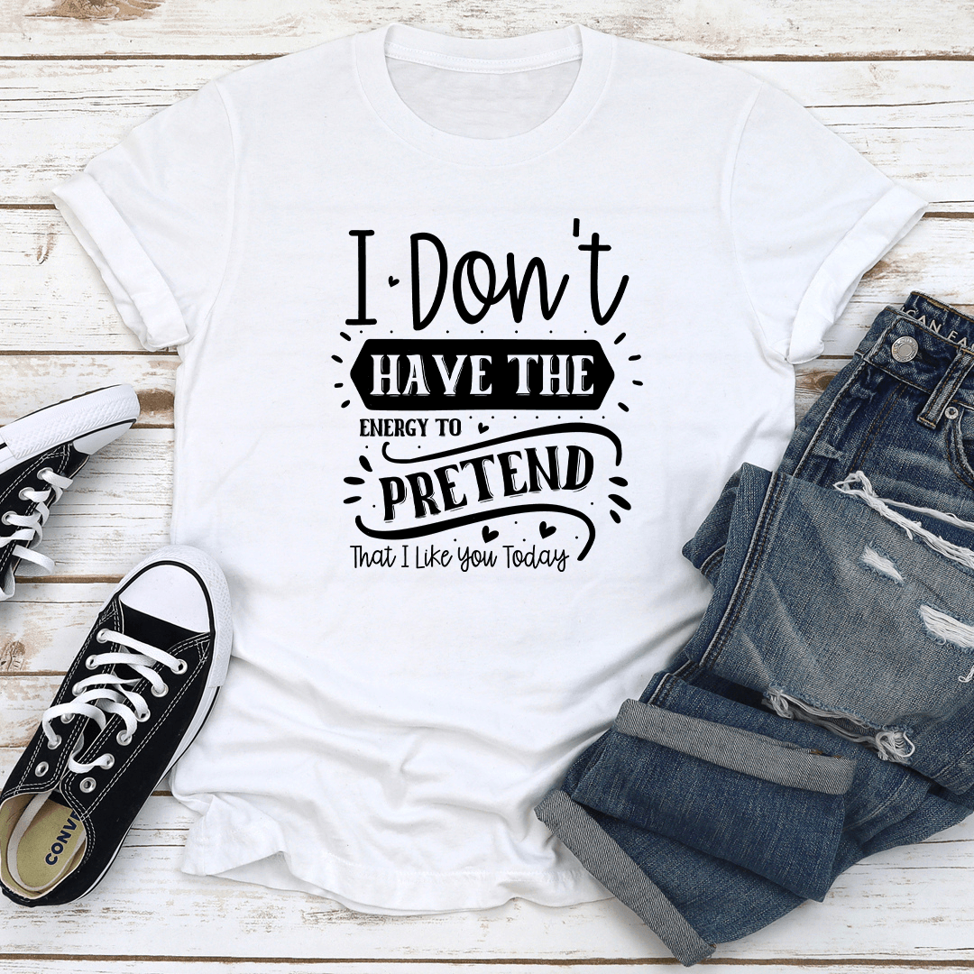 I Dont Have The Energy To Pretend That Tee 3