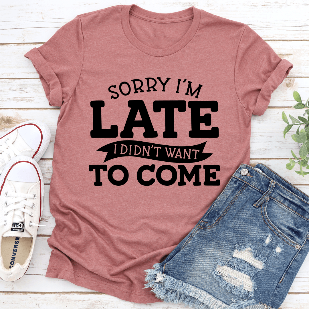 Sorry Im Late I Didnt Want To Come Tee 2