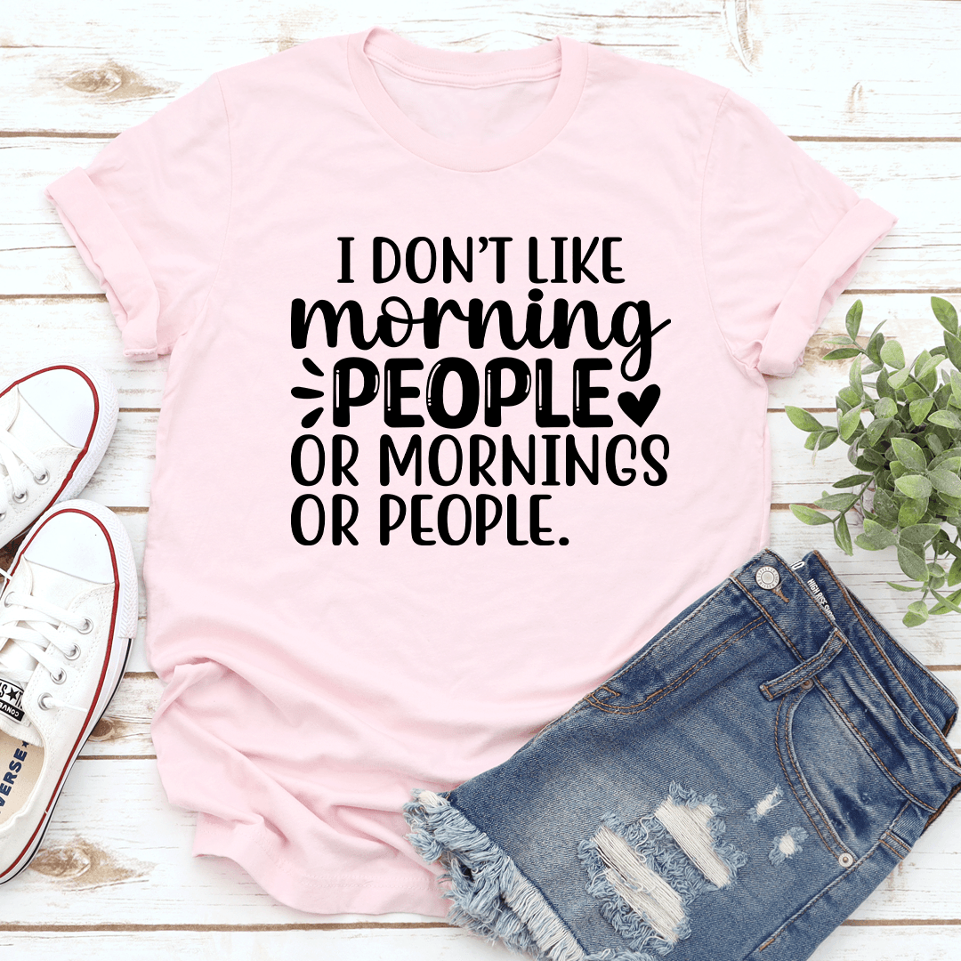 I Don't Like Morning People Or Mornings Tee