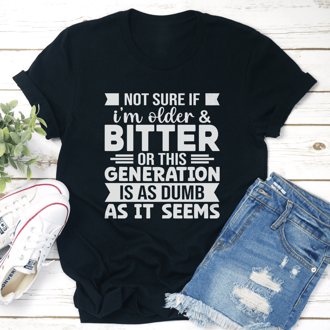 Not Sure If Im Older & Bitter Tee