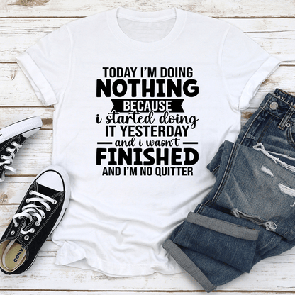 Today Im Doing Nothing Because I Started Doing Tee