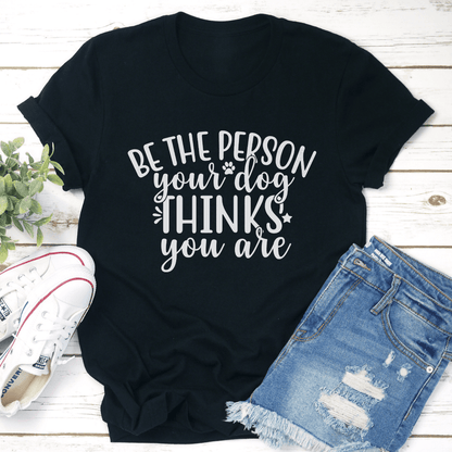 Be The Person Your Dog Thinks You Are Tee 3
