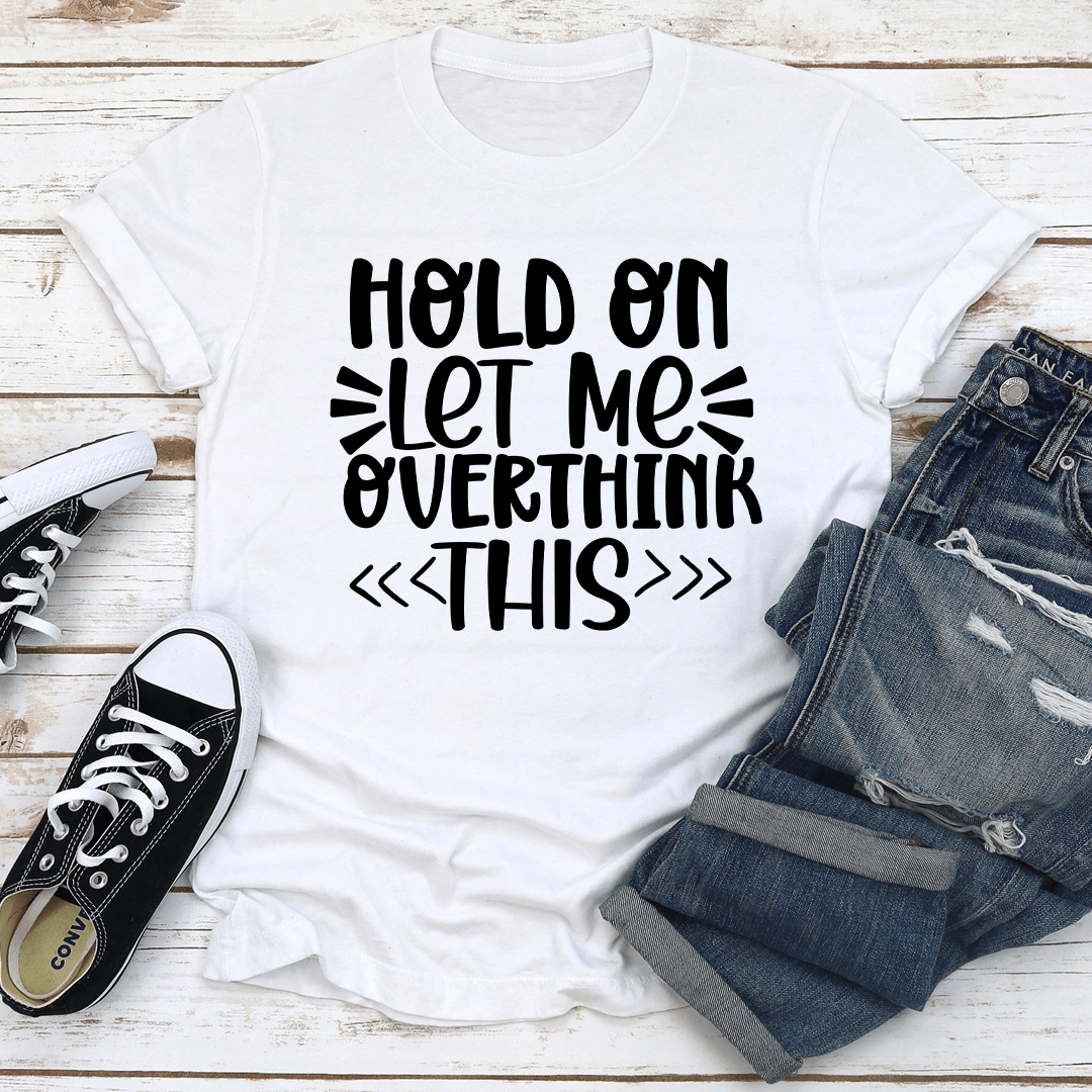 Hold On Let Me Overthink This Tee