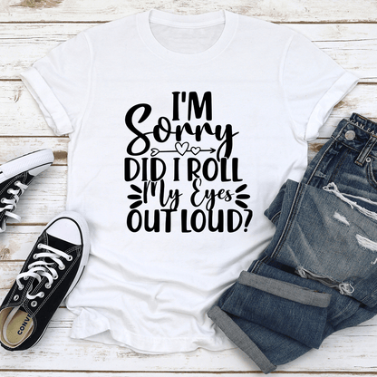 Im Sorry Did I Roll My Eyes Out Loud Tee 1