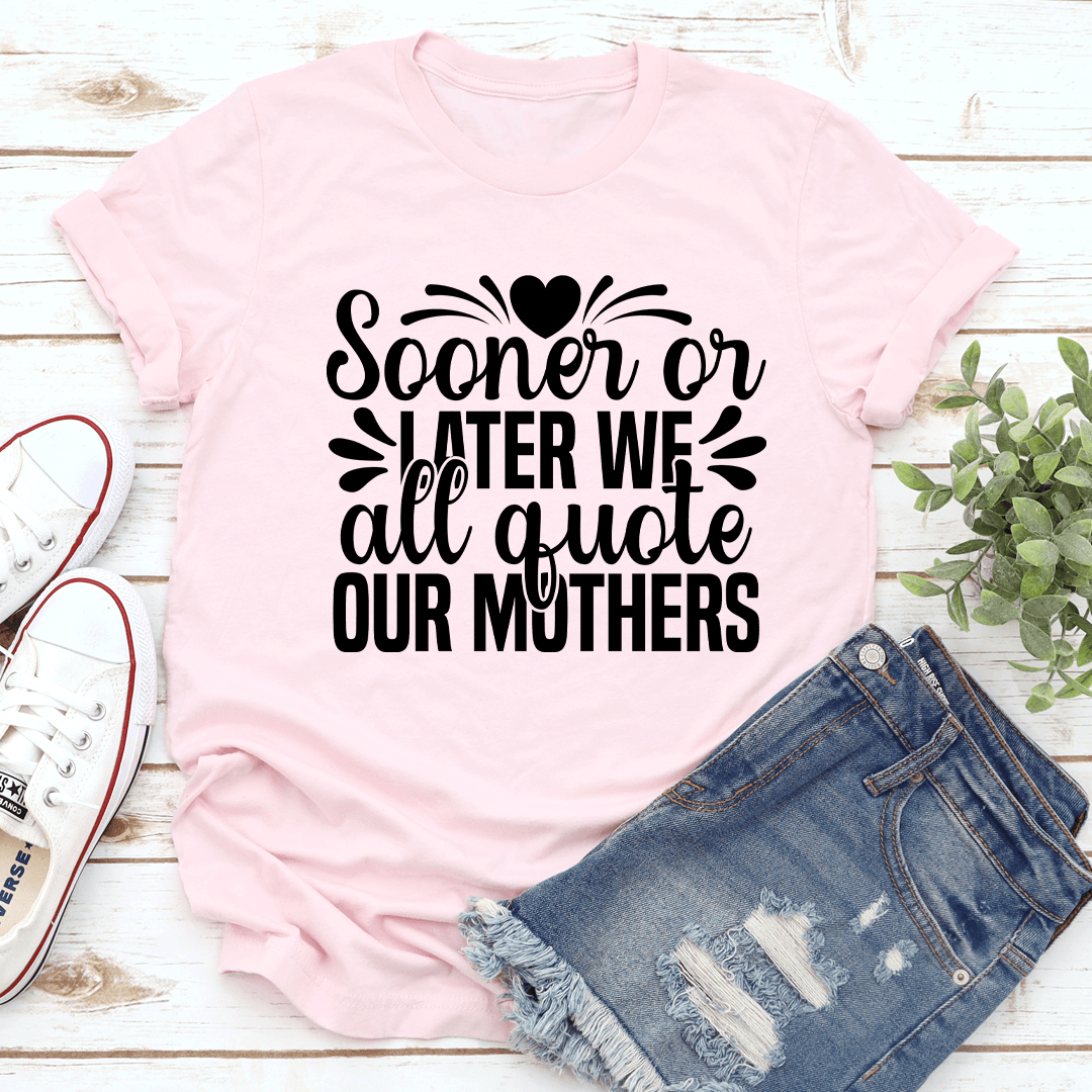 Sooner Or Later We All Quote Our Mothers Tee 1