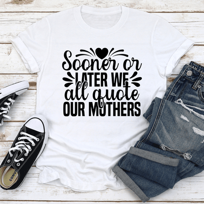 Sooner Or Later We All Quote Our Mothers Tee 2